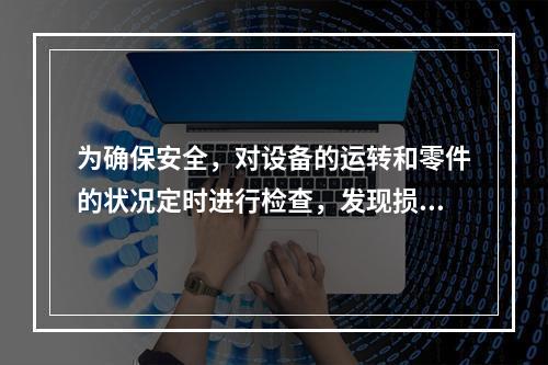 为确保安全，对设备的运转和零件的状况定时进行检查，发现损伤立