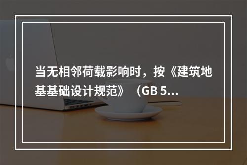 当无相邻荷载影响时，按《建筑地基基础设计规范》（GB 500