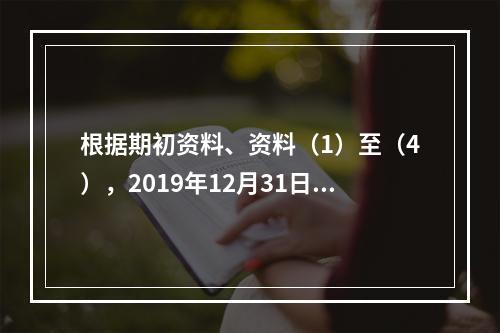 根据期初资料、资料（1）至（4），2019年12月31日甲企