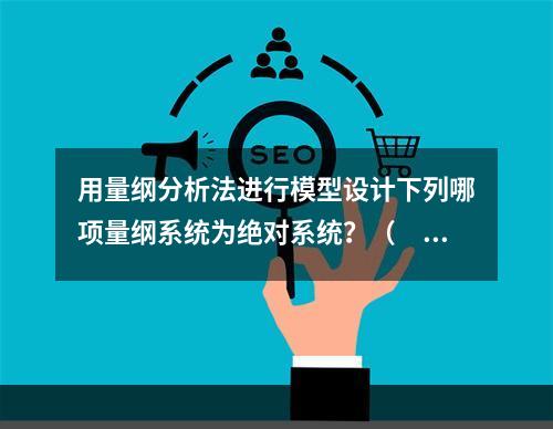 用量纲分析法进行模型设计下列哪项量纲系统为绝对系统？（　　