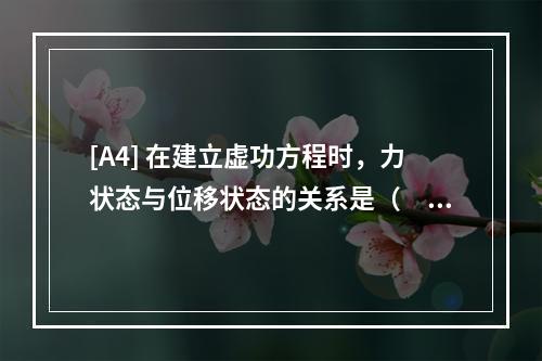 [A4] 在建立虚功方程时，力状态与位移状态的关系是（　　