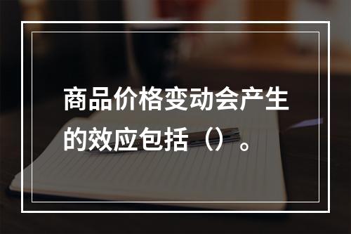 商品价格变动会产生的效应包括（）。