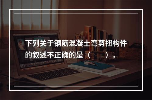 下列关于钢筋混凝土弯剪扭构件的叙述不正确的是（　　）。