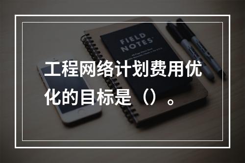 工程网络计划费用优化的目标是（）。