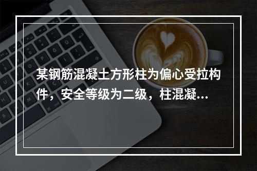 某钢筋混凝土方形柱为偏心受拉构件，安全等级为二级，柱混凝土强