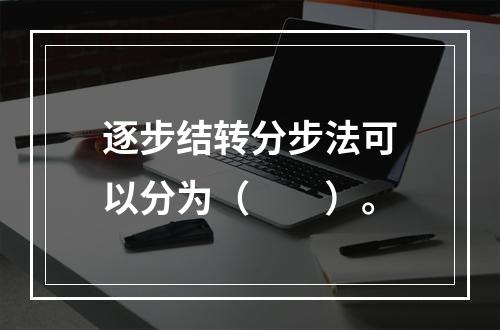 逐步结转分步法可以分为（　　）。