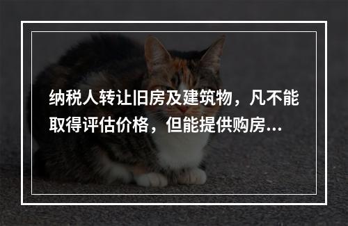 纳税人转让旧房及建筑物，凡不能取得评估价格，但能提供购房发票