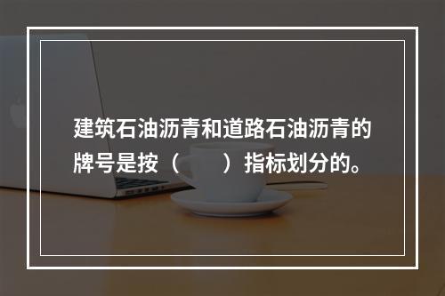 建筑石油沥青和道路石油沥青的牌号是按（　　）指标划分的。