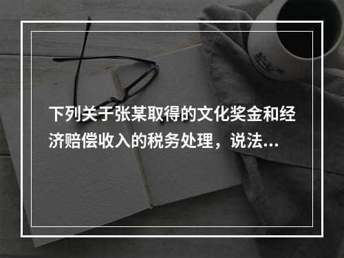 下列关于张某取得的文化奖金和经济赔偿收入的税务处理，说法正确