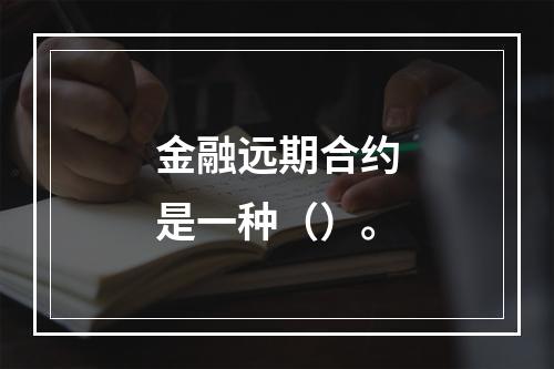 金融远期合约是一种（）。