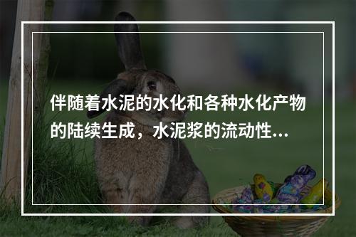 伴随着水泥的水化和各种水化产物的陆续生成，水泥浆的流动性发生