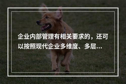 企业内部管理有相关要求的，还可以按照现代企业多维度、多层次的