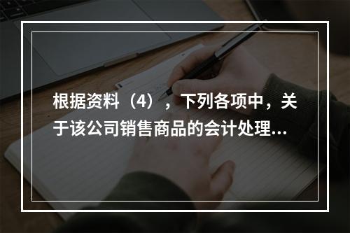 根据资料（4），下列各项中，关于该公司销售商品的会计处理正确