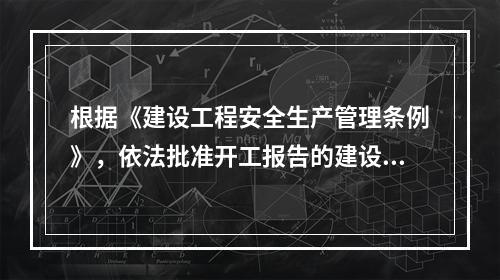 根据《建设工程安全生产管理条例》，依法批准开工报告的建设工程