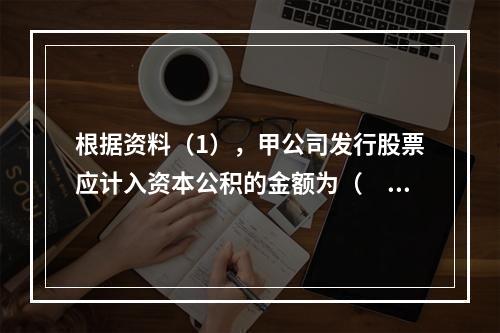 根据资料（1），甲公司发行股票应计入资本公积的金额为（　）万