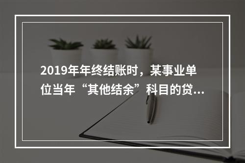 2019年年终结账时，某事业单位当年“其他结余”科目的贷方余