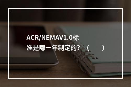 ACR/NEMAV1.0标准是哪一年制定的？（　　）