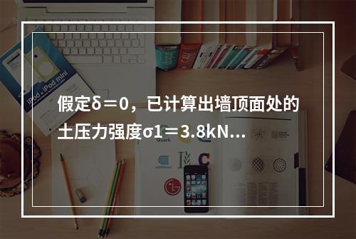 假定δ＝0，已计算出墙顶面处的土压力强度σ1＝3.8kN/m