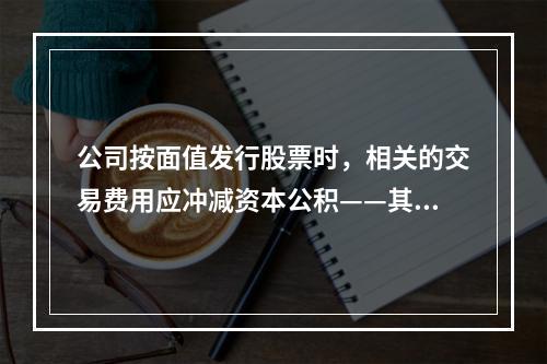 公司按面值发行股票时，相关的交易费用应冲减资本公积——其他资