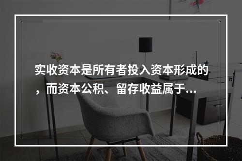 实收资本是所有者投入资本形成的，而资本公积、留存收益属于经营