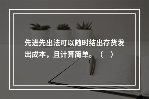 先进先出法可以随时结出存货发出成本，且计算简单。（　）