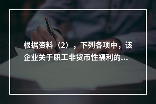 根据资料（2），下列各项中，该企业关于职工非货币性福利的处理