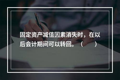 固定资产减值因素消失时，在以后会计期间可以转回。（　　）