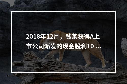 2018年12月，钱某获得A上市公司派发的现金股利10 00