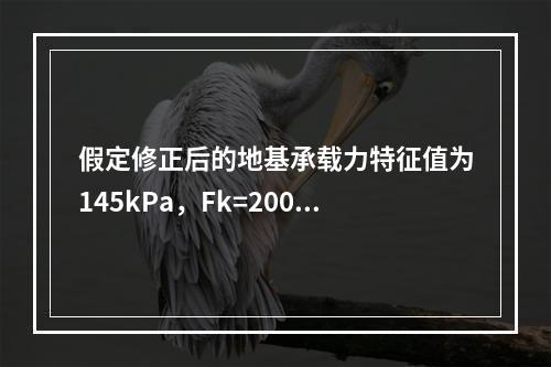 假定修正后的地基承载力特征值为145kPa，Fk=200kN