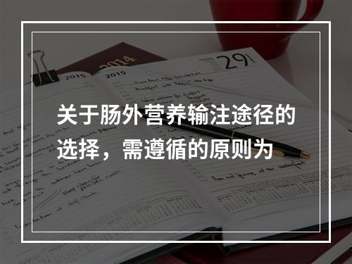 关于肠外营养输注途径的选择，需遵循的原则为