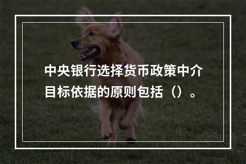 中央银行选择货币政策中介目标依据的原则包括（）。