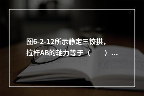 图6-2-12所示静定三铰拱，拉杆AB的轴力等于（　　）。[