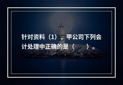 针对资料（1），甲公司下列会计处理中正确的是（　　）。