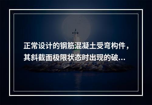 正常设计的钢筋混凝土受弯构件，其斜截面极限状态时出现的破坏