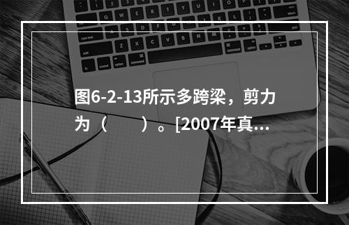 图6-2-13所示多跨梁，剪力为（　　）。[2007年真题