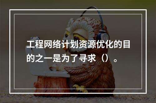 工程网络计划资源优化的目的之一是为了寻求（）。