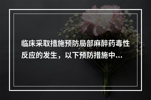 临床采取措施预防局部麻醉药毒性反应的发生，以下预防措施中错误