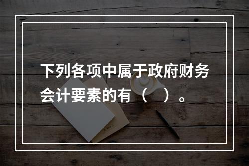 下列各项中属于政府财务会计要素的有（　）。