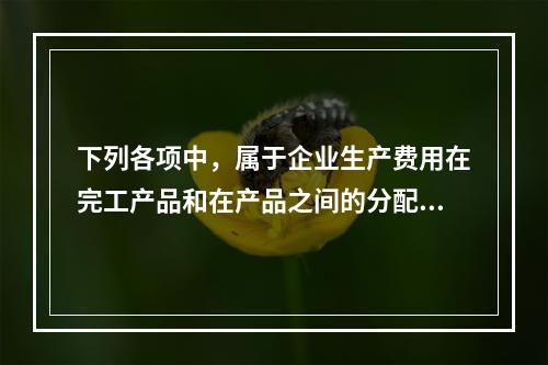 下列各项中，属于企业生产费用在完工产品和在产品之间的分配方法