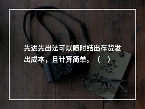 先进先出法可以随时结出存货发出成本，且计算简单。（　）