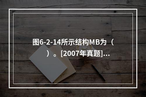 图6-2-14所示结构MB为（　　）。[2007年真题]图