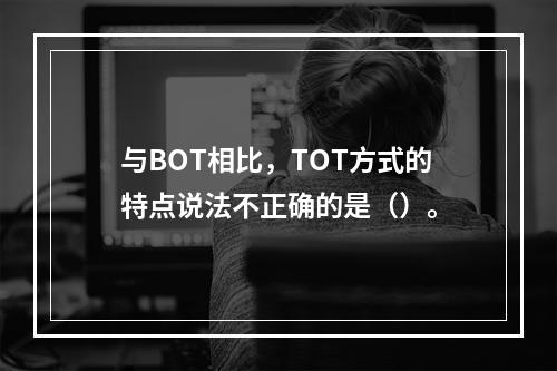 与BOT相比，TOT方式的特点说法不正确的是（）。