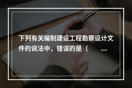 下列有关编制建设工程勘察设计文件的说法中，错误的是（　　）。