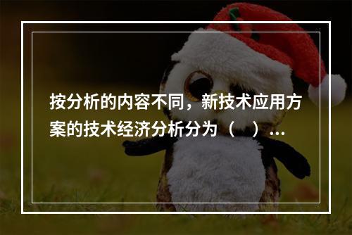 按分析的内容不同，新技术应用方案的技术经济分析分为（　）。