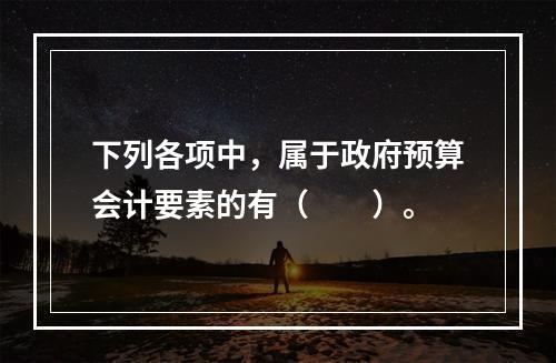 下列各项中，属于政府预算会计要素的有（　　）。