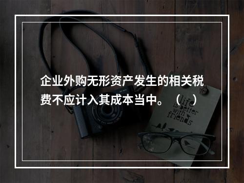 企业外购无形资产发生的相关税费不应计入其成本当中。（　）