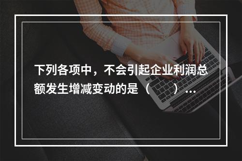 下列各项中，不会引起企业利润总额发生增减变动的是（　　）。