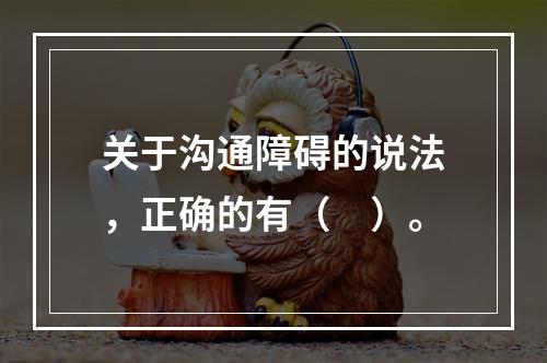 关于沟通障碍的说法，正确的有（　）。