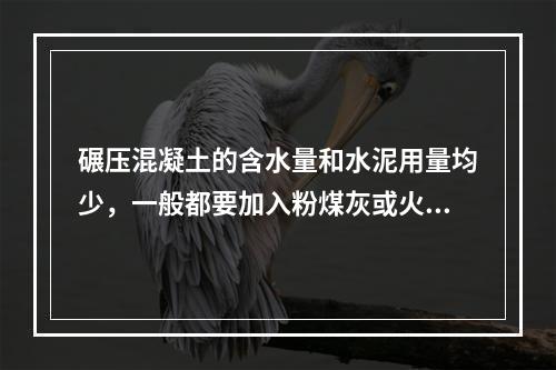 碾压混凝土的含水量和水泥用量均少，一般都要加入粉煤灰或火山灰