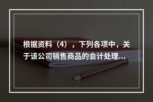 根据资料（4），下列各项中，关于该公司销售商品的会计处理正确